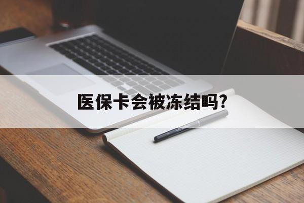 嵊州医保卡会被冻结吗?的最新政策(2025年嵊州欠银行钱医保卡会被冻结吗分享)