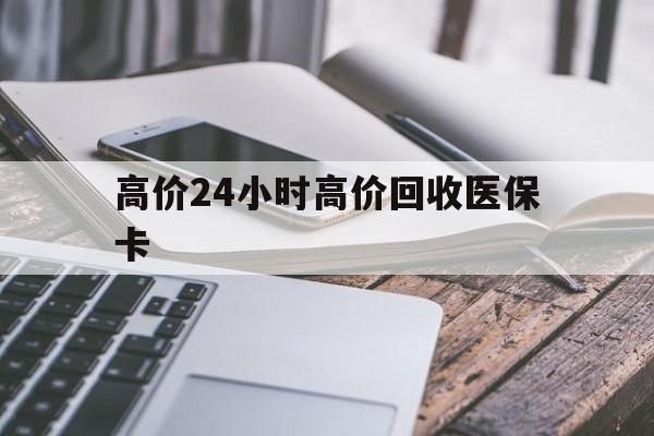 嵊州高价24小时高价回收医保卡的最新政策(2025年嵊州温州高价回收医保卡分享)