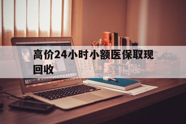嵊州高价24小时小额医保取现回收的最新政策(2025年嵊州高价24小时小额医保取现回收是真的吗分享)